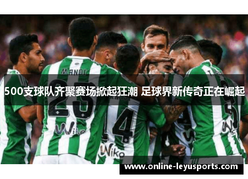 500支球队齐聚赛场掀起狂潮 足球界新传奇正在崛起