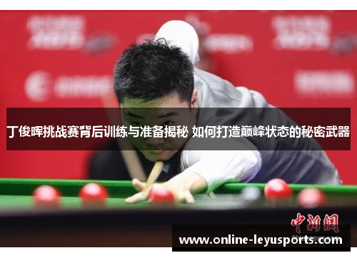 丁俊晖挑战赛背后训练与准备揭秘 如何打造巅峰状态的秘密武器 丁俊晖挑战赛背后训练与准备揭秘 如何打造巅峰状态的秘密武器