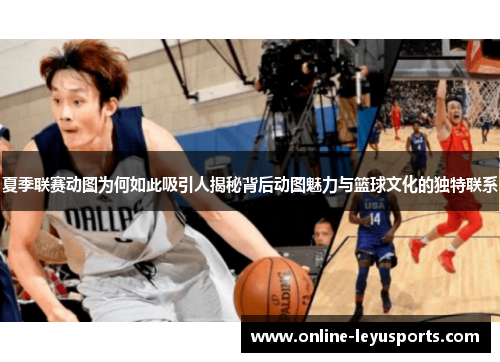夏季联赛动图为何如此吸引人揭秘背后动图魅力与篮球文化的独特联系 夏季联赛动图为何如此吸引人揭秘背后动图魅力与篮球文化的独特联系