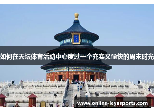如何在天坛体育活动中心度过一个充实又愉快的周末时光