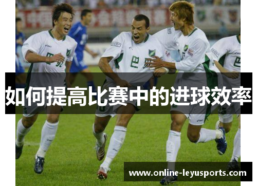 如何提高比赛中的进球效率