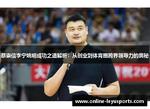 蔡崇信李宁姚明成功之道解析:从创业到体育圈跨界领导力的奥秘 蔡崇信李宁姚明成功之道解析:从创业到体育圈跨界领导力的奥秘