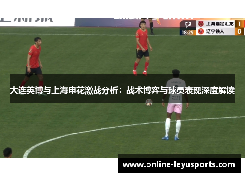 大连英博与上海申花激战分析：战术博弈与球员表现深度解读