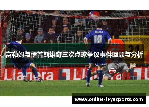 富勒姆与伊普斯维奇三次点球争议事件回顾与分析