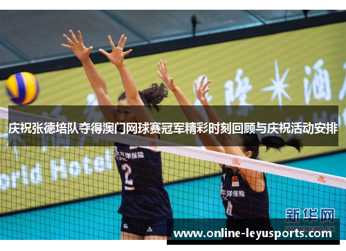 庆祝张德培队夺得澳门网球赛冠军精彩时刻回顾与庆祝活动安排