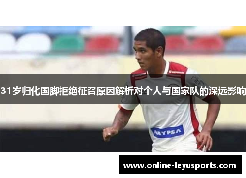 31岁归化国脚拒绝征召原因解析对个人与国家队的深远影响