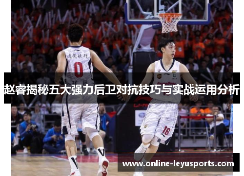 赵睿揭秘五大强力后卫对抗技巧与实战运用分析