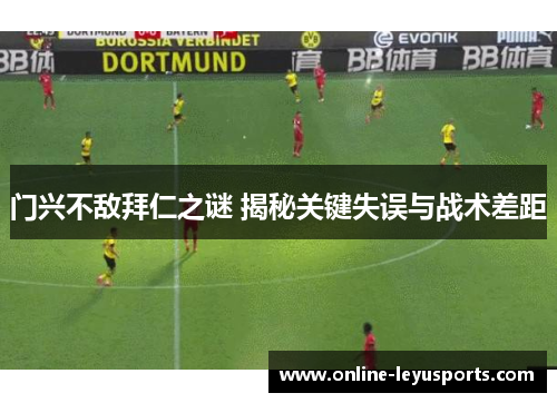 门兴不敌拜仁之谜 揭秘关键失误与战术差距 门兴不敌拜仁之谜 揭秘关键失误与战术差距