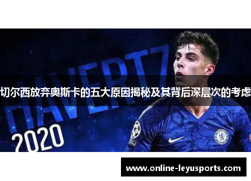 切尔西放弃奥斯卡的五大原因揭秘及其背后深层次的考虑 切尔西放弃奥斯卡的五大原因揭秘及其背后深层次的考虑