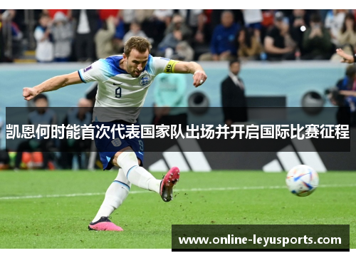 凯恩何时能首次代表国家队出场并开启国际比赛征程