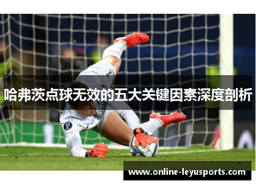 哈弗茨点球无效的五大关键因素深度剖析