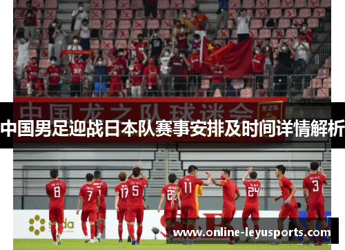 中国男足迎战日本队赛事安排及时间详情解析