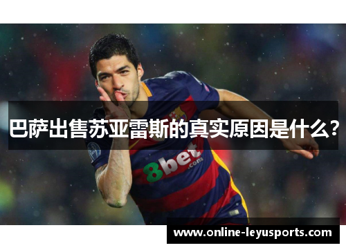 巴萨出售苏亚雷斯的真实原因是什么？