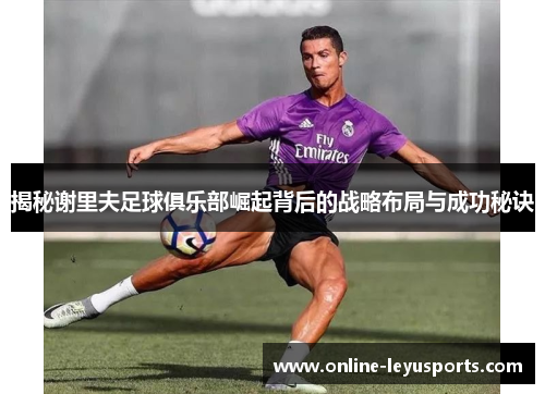 揭秘谢里夫足球俱乐部崛起背后的战略布局与成功秘诀