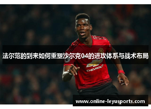 法尔范的到来如何重塑沙尔克04的进攻体系与战术布局